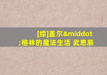 [综]盖尔·格林的魔法生活 武思辰